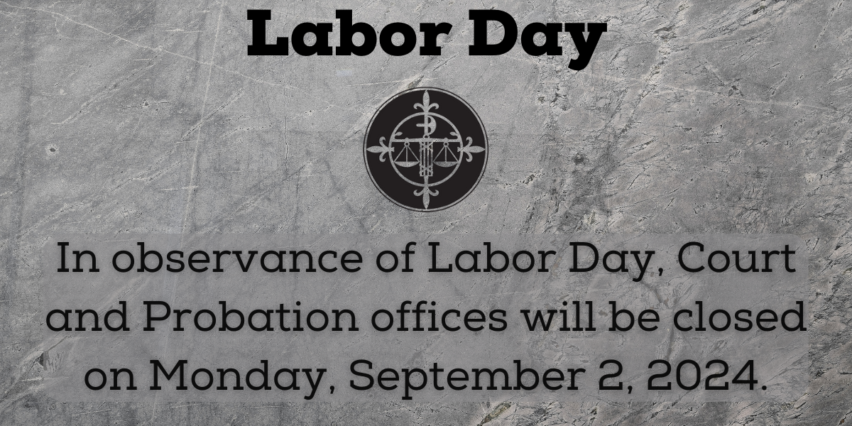 In observance of the holiday, Court and Probation Offices will be closed on 9/2/2024.