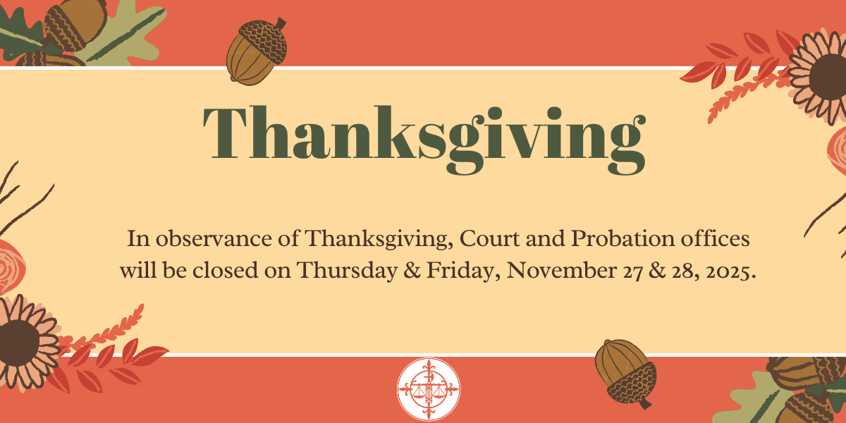 In observance of the holiday, Court and Probation Offices will be closed on 11/27/2025 and 11/28/2025.