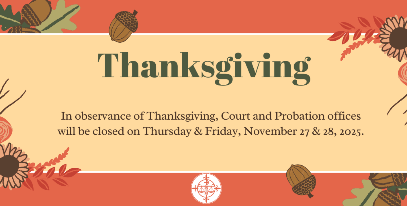 In observance of the holiday, Court and Probation Offices will be closed on 11/27/2025 and 11/28/2025.