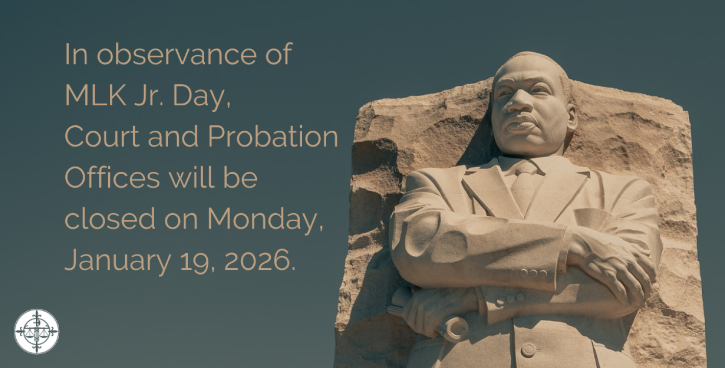 In observance of Martin Luther King Jr. Day, Court and Probation Offices will be closed on 1/19/2026.