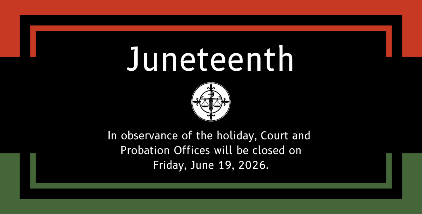 In observance of the holiday, Court and Probation Offices will be closed on 6/19/2026.